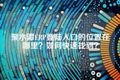 聚水潭ERP登陆入口的位置在哪里？如何快速找到？